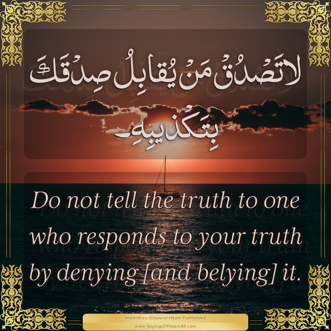 Do not tell the truth to one who responds to your truth by denying [and...